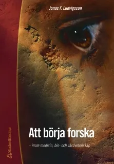 Att börja forska - - inom medicin och vårdvetenskap; Jonas F. Ludvigsson; 2002