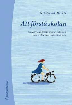 Att förstå skolan - En teori om skolan som institution o skolor som organisationer; Gunnar Berg; 2003