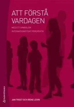 Att förstå vardagen : med ett symbolisk interaktionistiskt perspektiv; Jan Trost, Irene Levin; 2010