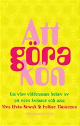 Att göra kön : Om vårt våldsamma behov av att vara kvinnor och män; Heléne Thomsson, Ylva Elvin-Nowak; 2003