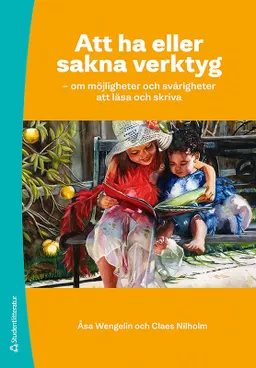 Att ha eller sakna verktyg : om möjligheter och svårigheter att läsa och skriva; Claes Nilholm, Åsa Wengelin; 2013