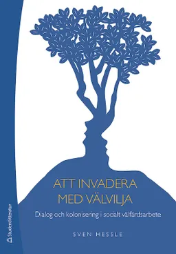 Att invadera med välvilja : dialog och kolonisering i socialt välfärdsarbete; Sven Hessle; 2018