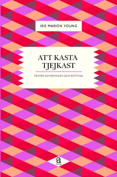 Att kasta tjejkast : texter om feminism och rättvisa; Iris Marion Young; 2009