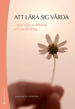 Att lära sig vårda - med hjälp av reflexion och handledning; Margaretha Ekebergh; 2018