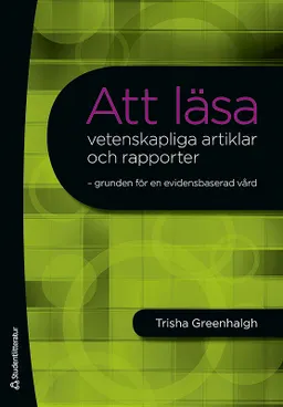 Att läsa vetenskapliga artiklar och rapporter : grunden för en evidensbaserad vård; Trisha Greenhalgh; 2012