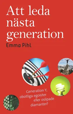 Att leda nästa generation : generation Y, obotliga egoister eller oslipade; Emma Pihl; 2014