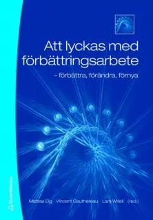 Att lyckas med förbättringsarbete : förbättra, förändra, förnya; Mattias Elg, Vincent Gauthereau, Lars Witell; 2007