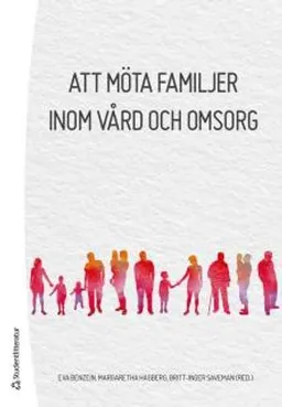 Att möta familjer inom vård och omsorg; Eva Benzein, Margaretha Hagberg, Britt-Inger Saveman; 2017