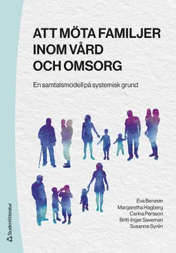 Att möta familjer inom vård och omsorg : en samtalsmodell på systemisk grund; Eva Benzein, Margaretha Hagberg, Carina Persson, Britt-Inger Saveman, Susanne Syrén; 2023