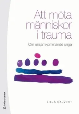 Att möta människor i trauma : om ensamkommande unga; Lilja Cajvert; 2018