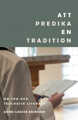 Att predika en tradition: Om tro och teologisk literacy; Anne-Louise Eriksson; 2012