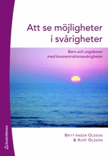 Att se möjligheter i svårigheter : barn och undomar med koncentrationssvårigheter; Britt-Inger Olsson, Kurt Olsson; 2007