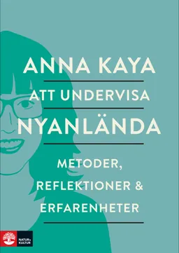 Att undervisa nyanlända : metoder, reflektioner och erfarenheter; Anna Kaya; 2016