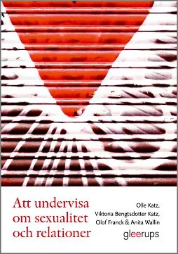 Att undervisa om sexualitet och relationer; Olle Katz, Viktoria Bengtsdotter Katz, Olof Franck, Anita Wallin; 2014