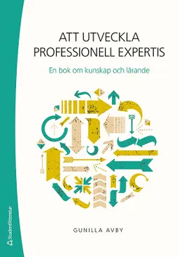 Att utveckla professionell expertis : en bok om kunskap och lärande; Gunilla Avby; 2018