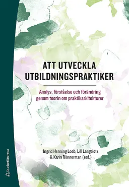 Att utveckla utbildningspraktiker - Analys, förståelse och förändring genom teorin om praktikarkitekturer; Ingrid Henning Loeb, Lill Langelotz, Karin Rönnerman, Charlotte Arkenback-Sundström, Richard Baldwin, Saronji Choy, Lisbeth Gyllander Torkildsen, Karin Lumsden Wass, Kathleen Mahon, Jaana Nehez, Anita Norlund, Anette Olin Almqvist, Petri Salo, Marianne Strömberg, Lena Tyrén, Gun-Britt Wärvik; 2019