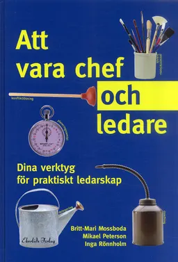 Att vara chef och ledare : dina verktyg för praktiskt ledarskap; Britt-Mari Mossboda, Mikael Peterson, Inga Rönnholm; 2005