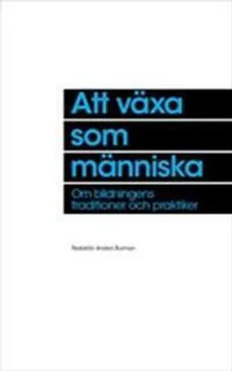 Att växa som människa : om bildningens traditioner och praktiker; Anders Burman; 2014