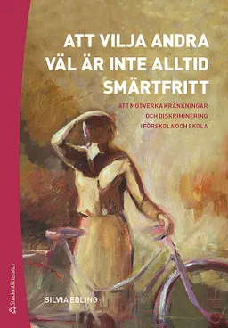 Att vilja andra väl är inte alltid smärtfritt : att motverka kränkningar och diskriminering i förskola och skola; Silvia Edling; 2018