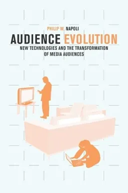 Audience evolution : new technologies and the transformation of media audiences; Philip M. Napoli; 2011