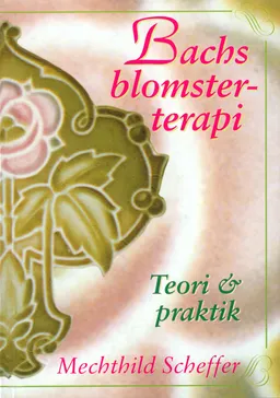 Bachs blomsterterapi : teori och praktik; Mechthild Scheffer; 1996