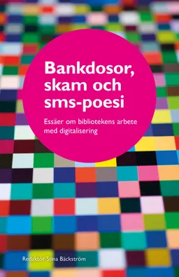 Bankdosor, skam och sms-poesi : essäer om bibliotekens arbete med digitalisering; Stina Bäckström; 2020