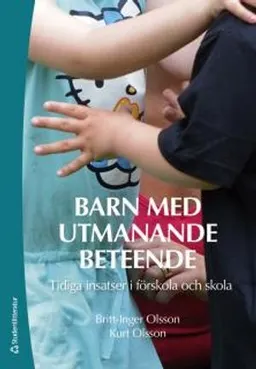 Barn med utmanande beteende : tidiga insatser i förskola och skola; Britt-Inger Olsson, Kurt Olsson; 2017