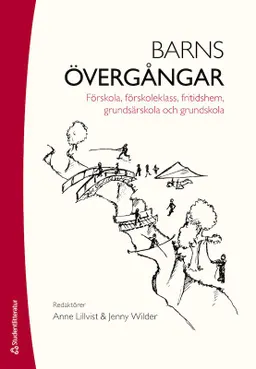 Barns övergångar : förskola, förskoleklass, fritidshem, grundsärskola och grundskola; Anne Lillvist, Jenny Wilder; 2017