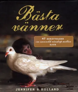 Bästa vänner : 47 berättelser om osannolik vänskap mellan djur; Jennifer S. Holland; 2012