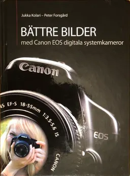 Bättre bilder med Canon EOS digitala systemkameror; Jukka Kolari - Peter Forsgård; 2009