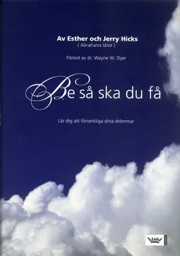 Be så ska du få : lär dig att förverkliga dina drömmar; Esther Hicks, Jerry Hicks; 2006