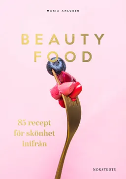 Beautyfood : 85 recept för skönhet inifrån; Maria Ahlgren; 2017