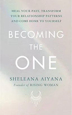 Becoming the one : heal your past, transform your relationship patterns and come home to yourself; Sheleana Aiyana; 2022