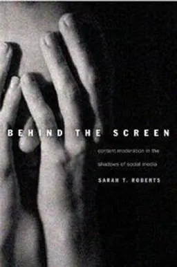 Behind the screen : content moderation in the shadows of social media ; with a new preface; Sarah T. (Professor of information studies) Roberts; 2019