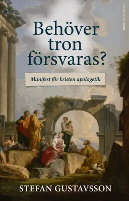 Behöver tron försvaras? : Manifest för kristen apologetik; Stefan Gustavsson; 2016