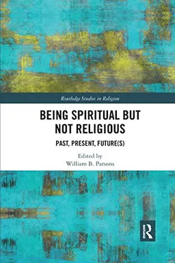 Being Spiritual but Not Religious; William B Parsons; 2020