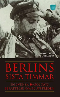 Berlins sista timmar - en svensk SS-soldats berättelse om slutstriden; Bosse Schön, Thorolf Hillblad; 2010