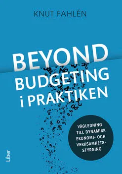 Beyond Budgeting i praktiken : vägledning till dynamisk ekonomi- och verksamhetsstyrning; Knut Fahlén; 2016