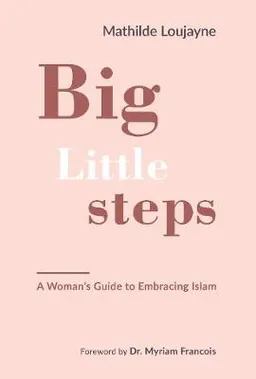 Big little steps : a woman's guide to embracing Islam; Mathilde Loujayne; 2019