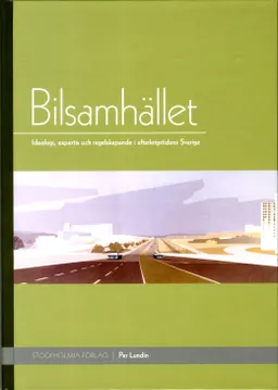 Bilsamhället : ideologi, expertis och regelskapande i efterkrigstidens Sverige; Per Lundin; 2014