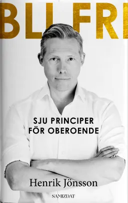 Bli fri : sju principer för oberoende; Henrik Jönsson; 2023