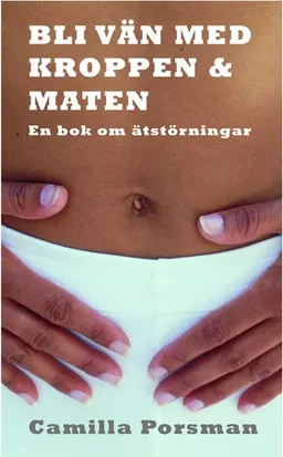 Bli vän med kroppen och maten : en bok om ätstörningar; Camilla Porsman Reimhult; 2005