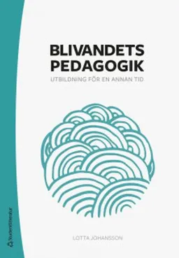 Blivandets pedagogik - Utbildning för en annan tid; Lotta Johansson; 2019