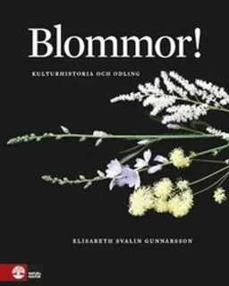 Blommor! : kulturhistoria och odling; Elisabeth Svalin Gunnarsson; 2014