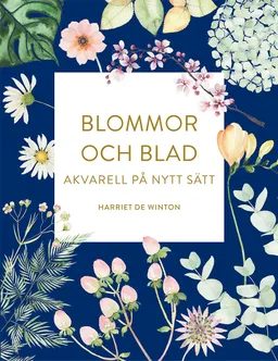 Blommor och blad : akvarell på nytt sätt; Harriet De Winton; 2021