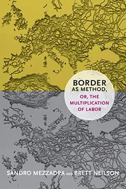 Border as method, or, the multiplication of labor; Sandro Mezzadra; 2013