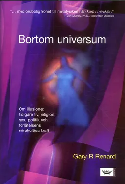 Bortom universum : om illusioner, tidigare liv, religion, sex, politik och förlåtelsens mirakulösa kraft; Gary R. Renard; 2006