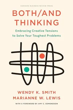 Both/and thinking embracing creative tensions to solve your toughest problems; Wendy K. Smith; 2022