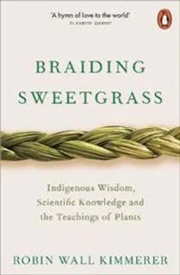 Braiding sweetgrass : indigenous wisdom, scientific knowledge and the teachings of plants; Robin Wall Kimmerer; 2020