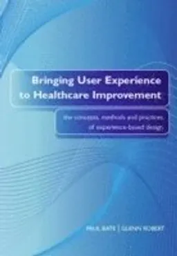 Bringing User Experience to Healthcare Improvement; Paul Bate, Glenn Robert; 2007